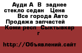 Ауди А4 В5 заднее стекло седан › Цена ­ 2 000 - Все города Авто » Продажа запчастей   . Коми респ.,Сыктывкар г.